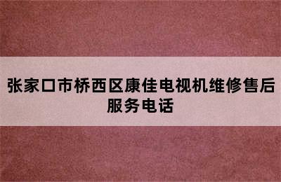 张家口市桥西区康佳电视机维修售后服务电话