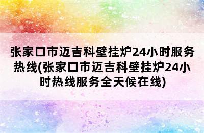 张家口市迈吉科壁挂炉24小时服务热线(张家口市迈吉科壁挂炉24小时热线服务全天候在线)