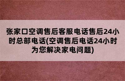 张家口空调售后客服电话售后24小时总部电话(空调售后电话24小时为您解决家电问题)