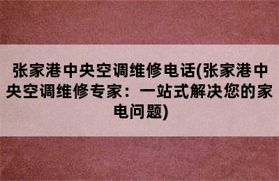 张家港中央空调维修电话(张家港中央空调维修专家：一站式解决您的家电问题)