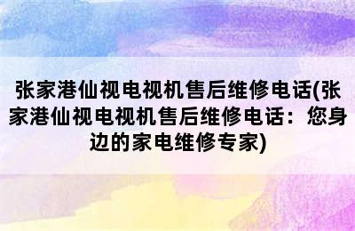 张家港仙视电视机售后维修电话(张家港仙视电视机售后维修电话：您身边的家电维修专家)