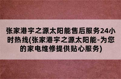 张家港宇之源太阳能售后服务24小时热线(张家港宇之源太阳能-为您的家电维修提供贴心服务)