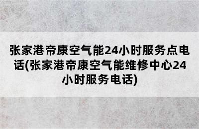 张家港帝康空气能24小时服务点电话(张家港帝康空气能维修中心24小时服务电话)