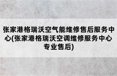 张家港格瑞沃空气能维修售后服务中心(张家港格瑞沃空调维修服务中心专业售后)