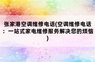 张家港空调维修电话(空调维修电话：一站式家电维修服务解决您的烦恼)