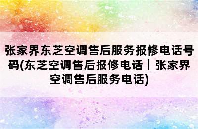 张家界东芝空调售后服务报修电话号码(东芝空调售后报修电话｜张家界空调售后服务电话)