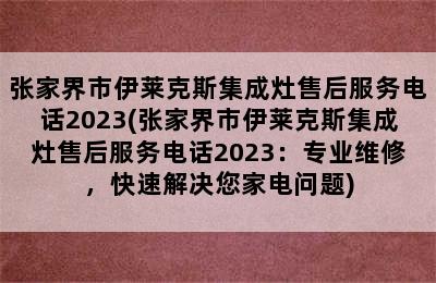 张家界市伊莱克斯集成灶售后服务电话2023(张家界市伊莱克斯集成灶售后服务电话2023：专业维修，快速解决您家电问题)