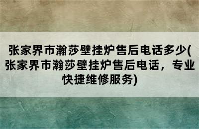 张家界市瀚莎壁挂炉售后电话多少(张家界市瀚莎壁挂炉售后电话，专业快捷维修服务)