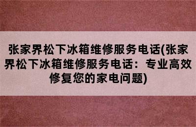 张家界松下冰箱维修服务电话(张家界松下冰箱维修服务电话：专业高效修复您的家电问题)