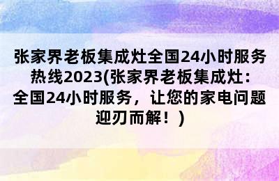 张家界老板集成灶全国24小时服务热线2023(张家界老板集成灶：全国24小时服务，让您的家电问题迎刃而解！)