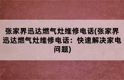 张家界迅达燃气灶维修电话(张家界迅达燃气灶维修电话：快速解决家电问题)