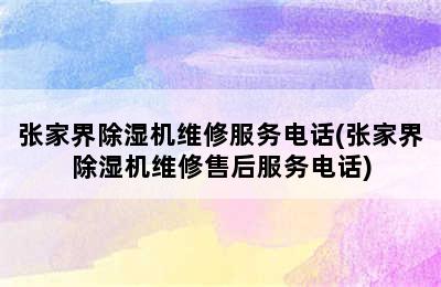 张家界除湿机维修服务电话(张家界除湿机维修售后服务电话)