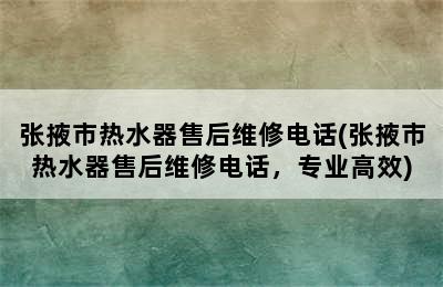 张掖市热水器售后维修电话(张掖市热水器售后维修电话，专业高效)