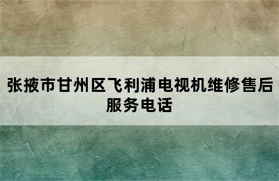 张掖市甘州区飞利浦电视机维修售后服务电话