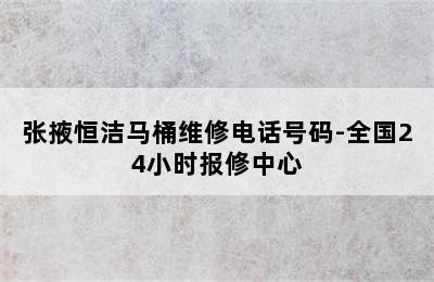 张掖恒洁马桶维修电话号码-全国24小时报修中心