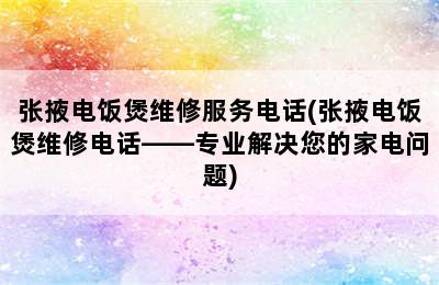 张掖电饭煲维修服务电话(张掖电饭煲维修电话——专业解决您的家电问题)