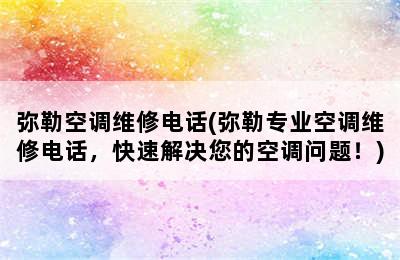 弥勒空调维修电话(弥勒专业空调维修电话，快速解决您的空调问题！)