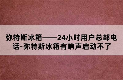 弥特斯冰箱——24小时用户总部电话-弥特斯冰箱有响声启动不了