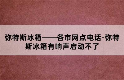 弥特斯冰箱——各市网点电话-弥特斯冰箱有响声启动不了