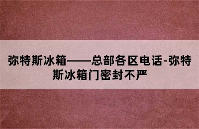 弥特斯冰箱——总部各区电话-弥特斯冰箱门密封不严