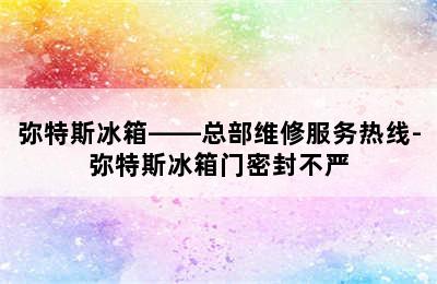 弥特斯冰箱——总部维修服务热线-弥特斯冰箱门密封不严