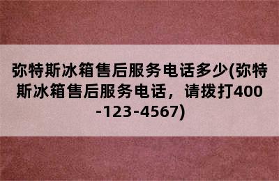 弥特斯冰箱售后服务电话多少(弥特斯冰箱售后服务电话，请拨打400-123-4567)