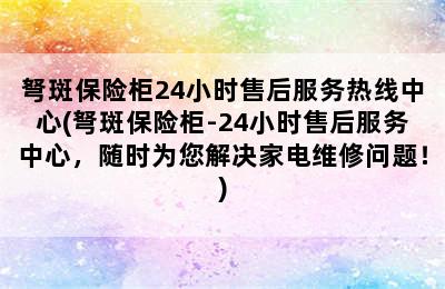 弩斑保险柜24小时售后服务热线中心(弩斑保险柜-24小时售后服务中心，随时为您解决家电维修问题！)