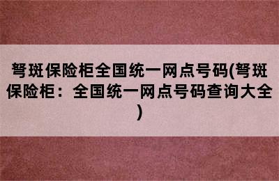 弩斑保险柜全国统一网点号码(弩斑保险柜：全国统一网点号码查询大全)