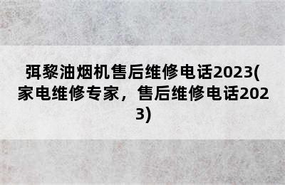 弭黎油烟机售后维修电话2023(家电维修专家，售后维修电话2023)