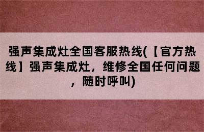 强声集成灶全国客服热线(【官方热线】强声集成灶，维修全国任何问题，随时呼叫)