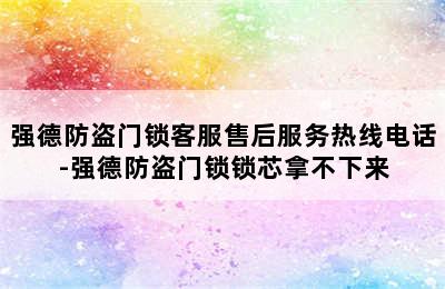 强德防盗门锁客服售后服务热线电话-强德防盗门锁锁芯拿不下来