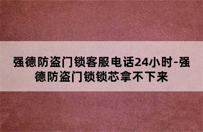 强德防盗门锁客服电话24小时-强德防盗门锁锁芯拿不下来