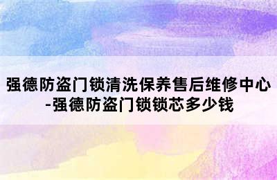 强德防盗门锁清洗保养售后维修中心-强德防盗门锁锁芯多少钱