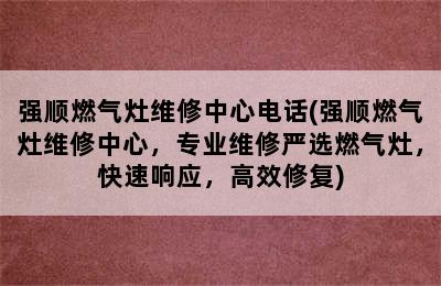 强顺燃气灶维修中心电话(强顺燃气灶维修中心，专业维修严选燃气灶，快速响应，高效修复)