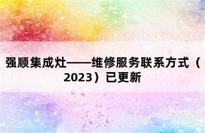 强顺集成灶——维修服务联系方式（2023）已更新