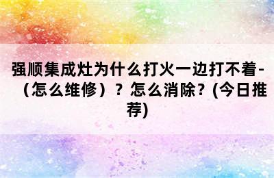 强顺集成灶为什么打火一边打不着-（怎么维修）？怎么消除？(今日推荐)