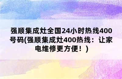 强顺集成灶全国24小时热线400号码(强顺集成灶400热线：让家电维修更方便！)