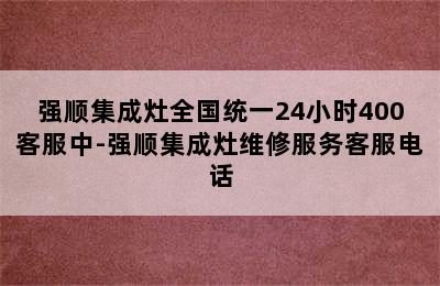 强顺集成灶全国统一24小时400客服中-强顺集成灶维修服务客服电话