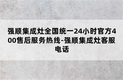 强顺集成灶全国统一24小时官方400售后服务热线-强顺集成灶客服电话