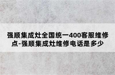 强顺集成灶全国统一400客服维修点-强顺集成灶维修电话是多少