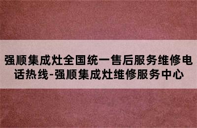 强顺集成灶全国统一售后服务维修电话热线-强顺集成灶维修服务中心