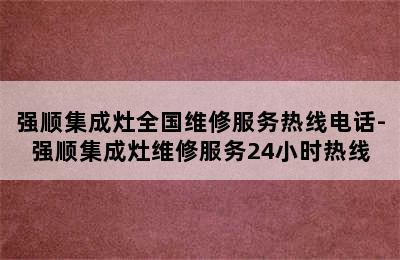 强顺集成灶全国维修服务热线电话-强顺集成灶维修服务24小时热线