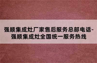 强顺集成灶厂家售后服务总部电话-强顺集成灶全国统一服务热线