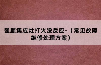 强顺集成灶打火没反应-（常见故障维修处理方案）