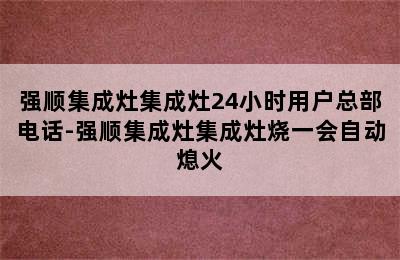 强顺集成灶集成灶24小时用户总部电话-强顺集成灶集成灶烧一会自动熄火