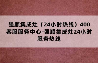 强顺集成灶（24小时热线）400客服服务中心-强顺集成灶24小时服务热线