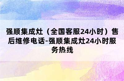 强顺集成灶（全国客服24小时）售后维修电话-强顺集成灶24小时服务热线