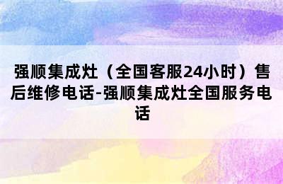 强顺集成灶（全国客服24小时）售后维修电话-强顺集成灶全国服务电话