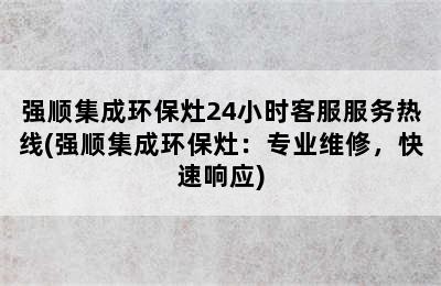 强顺集成环保灶24小时客服服务热线(强顺集成环保灶：专业维修，快速响应)