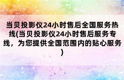 当贝投影仪24小时售后全国服务热线(当贝投影仪24小时售后服务专线，为您提供全国范围内的贴心服务)